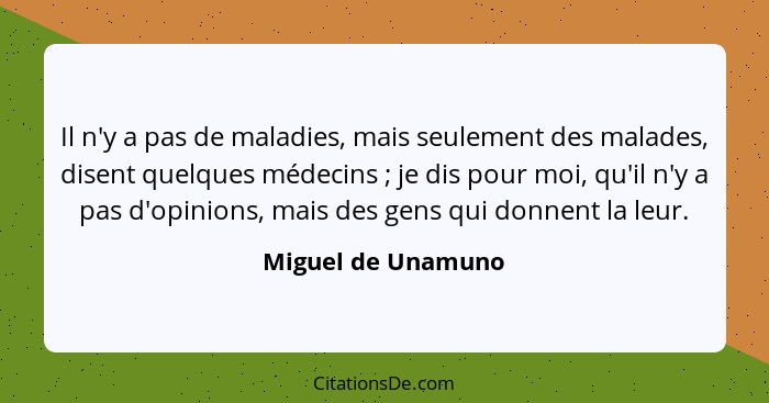 Il n'y a pas de maladies, mais seulement des malades, disent quelques médecins ; je dis pour moi, qu'il n'y a pas d'opinions,... - Miguel de Unamuno