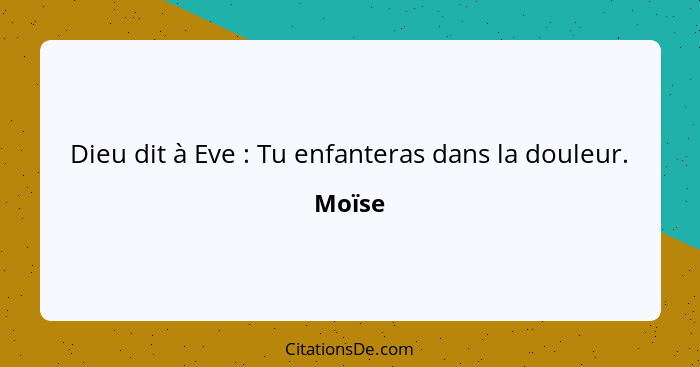 Dieu dit à Eve : Tu enfanteras dans la douleur.... - Moïse