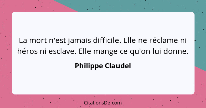 La mort n'est jamais difficile. Elle ne réclame ni héros ni esclave. Elle mange ce qu'on lui donne.... - Philippe Claudel