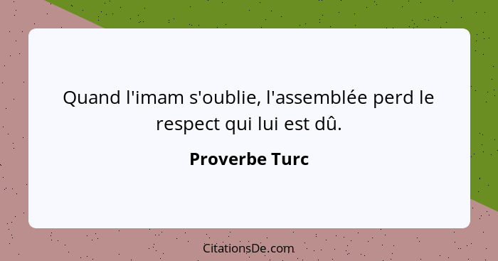 Quand l'imam s'oublie, l'assemblée perd le respect qui lui est dû.... - Proverbe Turc