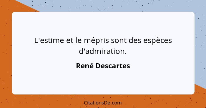 L'estime et le mépris sont des espèces d'admiration.... - René Descartes