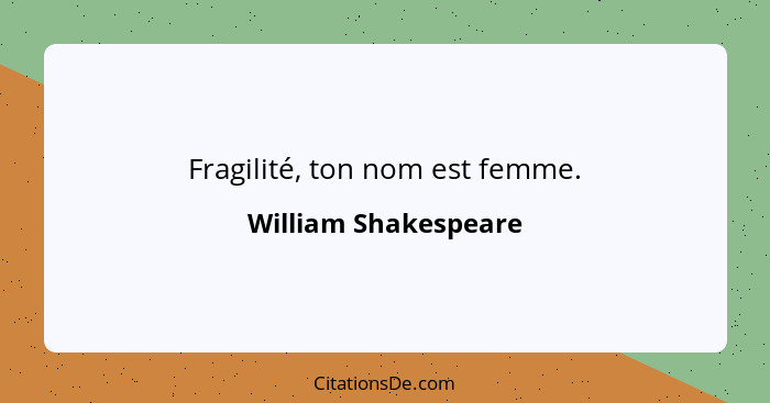 Fragilité, ton nom est femme.... - William Shakespeare