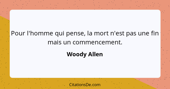 Pour l'homme qui pense, la mort n'est pas une fin mais un commencement.... - Woody Allen