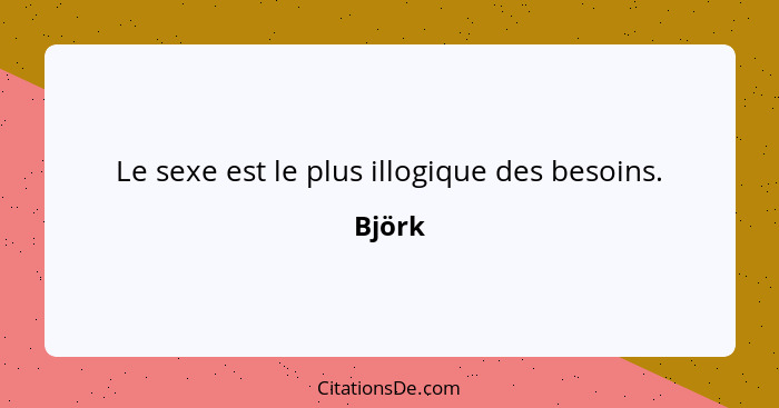 Le sexe est le plus illogique des besoins.... - Björk