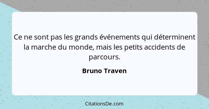 Ce ne sont pas les grands événements qui déterminent la marche du monde, mais les petits accidents de parcours.... - Bruno Traven