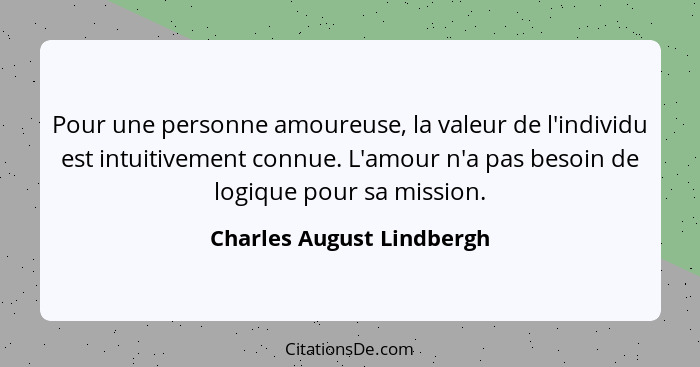 Pour une personne amoureuse, la valeur de l'individu est intuitivement connue. L'amour n'a pas besoin de logique pour sa mi... - Charles August Lindbergh