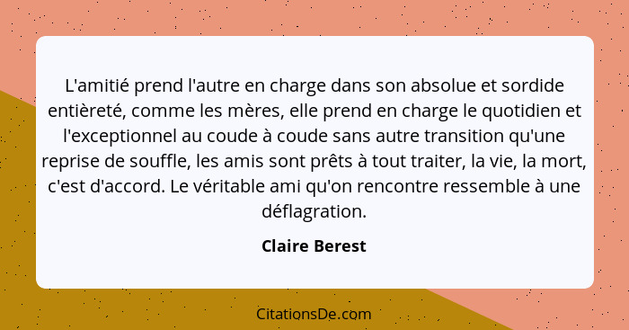 L'amitié prend l'autre en charge dans son absolue et sordide entièreté, comme les mères, elle prend en charge le quotidien et l'except... - Claire Berest