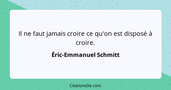 Il ne faut jamais croire ce qu'on est disposé à croire.... - Éric-Emmanuel Schmitt