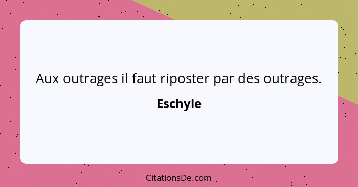 Aux outrages il faut riposter par des outrages.... - Eschyle