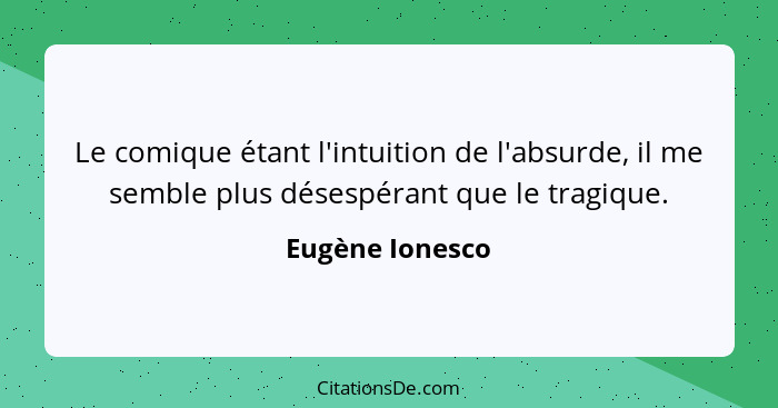 Le comique étant l'intuition de l'absurde, il me semble plus désespérant que le tragique.... - Eugène Ionesco