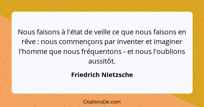 Nous faisons à l'état de veille ce que nous faisons en rêve : nous commençons par inventer et imaginer l'homme que nous fré... - Friedrich Nietzsche