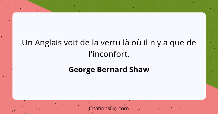 Un Anglais voit de la vertu là où il n'y a que de l'inconfort.... - George Bernard Shaw