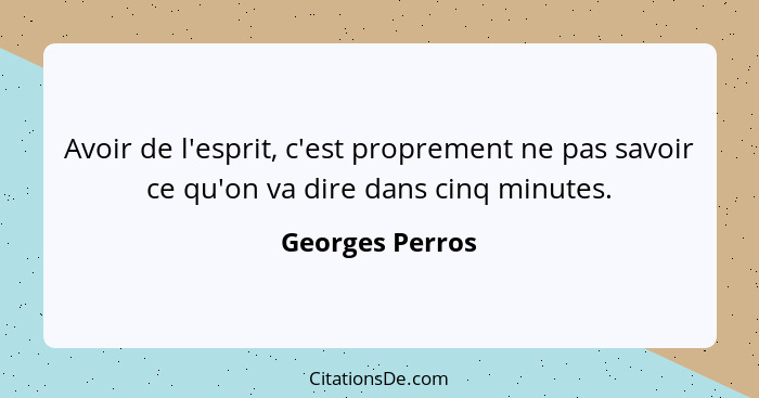 Avoir de l'esprit, c'est proprement ne pas savoir ce qu'on va dire dans cinq minutes.... - Georges Perros