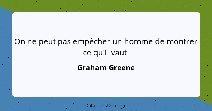 On ne peut pas empêcher un homme de montrer ce qu'il vaut.... - Graham Greene