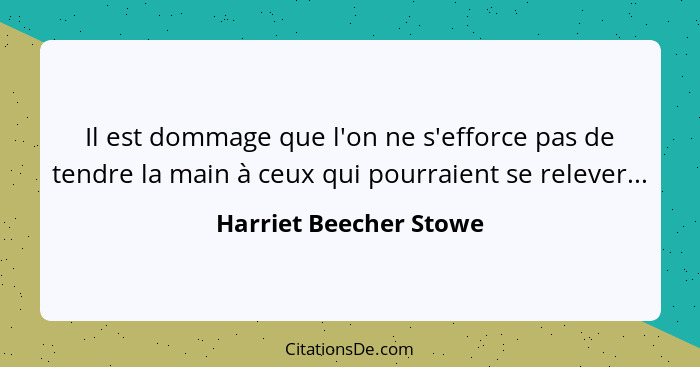 Il est dommage que l'on ne s'efforce pas de tendre la main à ceux qui pourraient se relever...... - Harriet Beecher Stowe