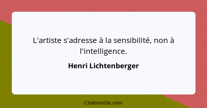 L'artiste s'adresse à la sensibilité, non à l'intelligence.... - Henri Lichtenberger