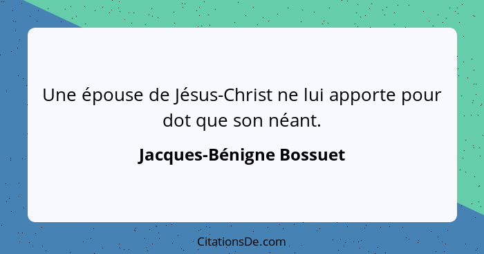 Une épouse de Jésus-Christ ne lui apporte pour dot que son néant.... - Jacques-Bénigne Bossuet