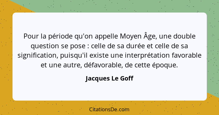 Pour la période qu'on appelle Moyen Âge, une double question se pose : celle de sa durée et celle de sa signification, puisqu'i... - Jacques Le Goff