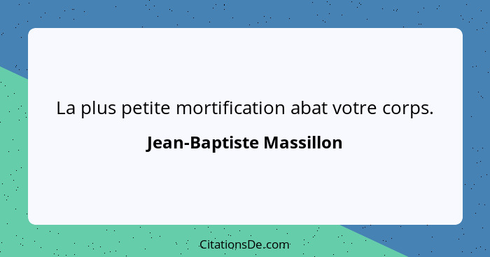 La plus petite mortification abat votre corps.... - Jean-Baptiste Massillon