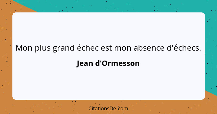 Mon plus grand échec est mon absence d'échecs.... - Jean d'Ormesson