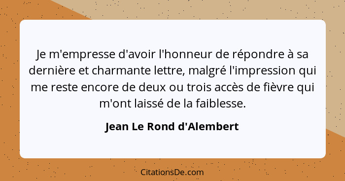 Je m'empresse d'avoir l'honneur de répondre à sa dernière et charmante lettre, malgré l'impression qui me reste encore d... - Jean Le Rond d'Alembert