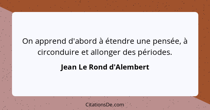 On apprend d'abord à étendre une pensée, à circonduire et allonger des périodes.... - Jean Le Rond d'Alembert
