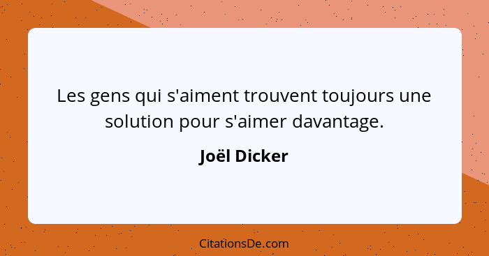 Les gens qui s'aiment trouvent toujours une solution pour s'aimer davantage.... - Joël Dicker