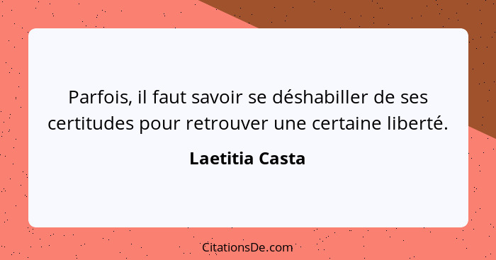 Parfois, il faut savoir se déshabiller de ses certitudes pour retrouver une certaine liberté.... - Laetitia Casta