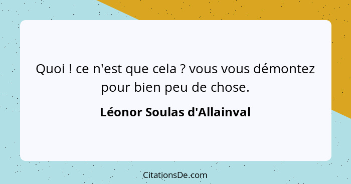 Quoi ! ce n'est que cela ? vous vous démontez pour bien peu de chose.... - Léonor Soulas d'Allainval