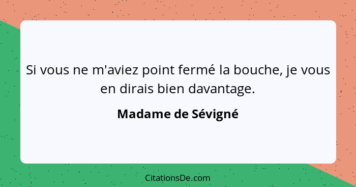 Si vous ne m'aviez point fermé la bouche, je vous en dirais bien davantage.... - Madame de Sévigné