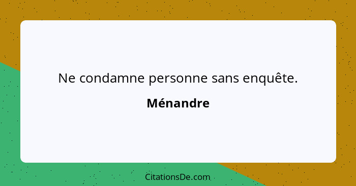 Ne condamne personne sans enquête.... - Ménandre