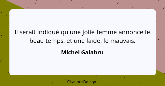 Il serait indiqué qu'une jolie femme annonce le beau temps, et une laide, le mauvais.... - Michel Galabru