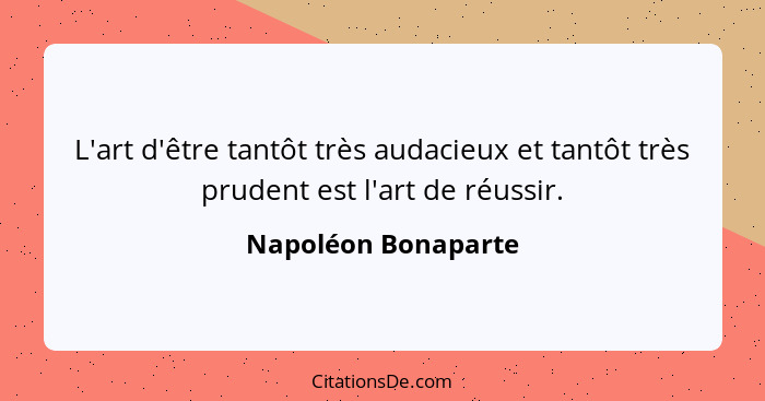 L'art d'être tantôt très audacieux et tantôt très prudent est l'art de réussir.... - Napoléon Bonaparte