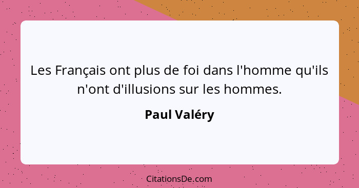 Les Français ont plus de foi dans l'homme qu'ils n'ont d'illusions sur les hommes.... - Paul Valéry