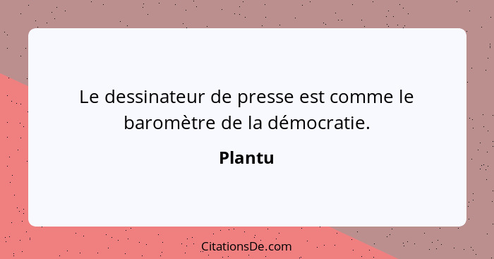 Le dessinateur de presse est comme le baromètre de la démocratie.... - Plantu