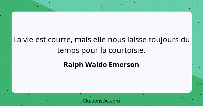 La vie est courte, mais elle nous laisse toujours du temps pour la courtoisie.... - Ralph Waldo Emerson