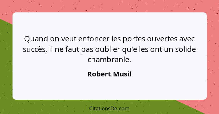 Quand on veut enfoncer les portes ouvertes avec succès, il ne faut pas oublier qu'elles ont un solide chambranle.... - Robert Musil