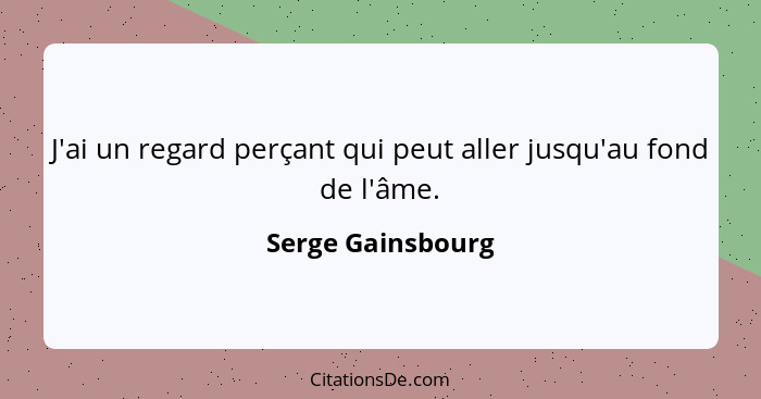 J'ai un regard perçant qui peut aller jusqu'au fond de l'âme.... - Serge Gainsbourg