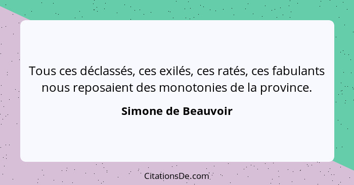Tous ces déclassés, ces exilés, ces ratés, ces fabulants nous reposaient des monotonies de la province.... - Simone de Beauvoir