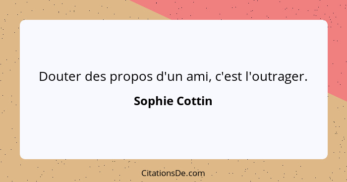 Douter des propos d'un ami, c'est l'outrager.... - Sophie Cottin