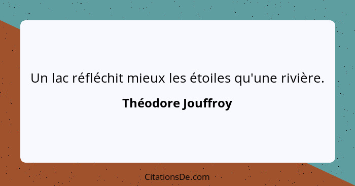 Un lac réfléchit mieux les étoiles qu'une rivière.... - Théodore Jouffroy