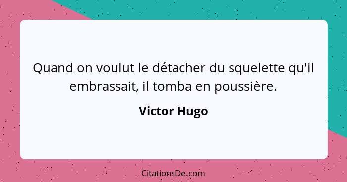 Quand on voulut le détacher du squelette qu'il embrassait, il tomba en poussière.... - Victor Hugo