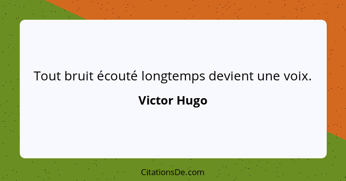 Tout bruit écouté longtemps devient une voix.... - Victor Hugo