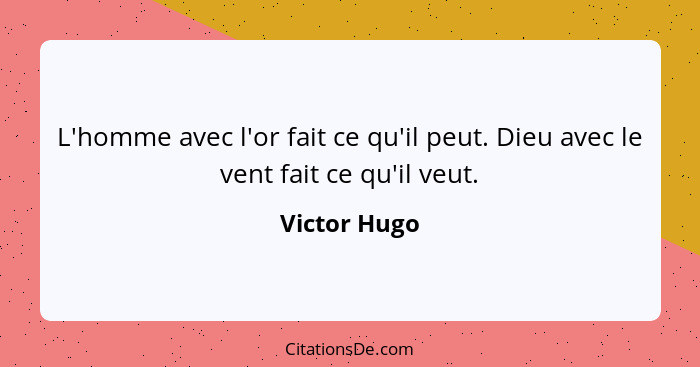 L'homme avec l'or fait ce qu'il peut. Dieu avec le vent fait ce qu'il veut.... - Victor Hugo