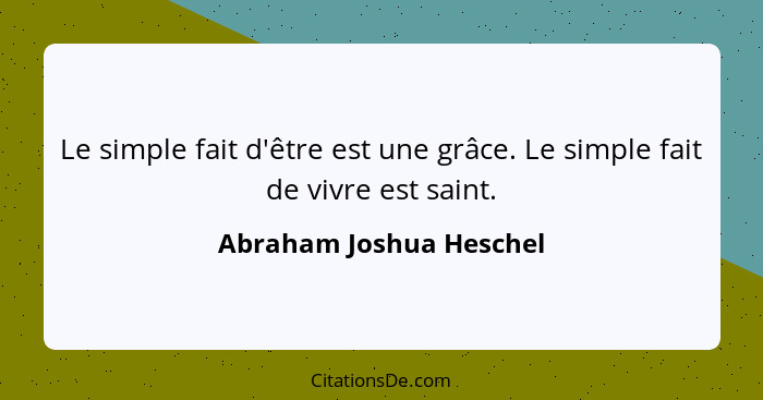 Le simple fait d'être est une grâce. Le simple fait de vivre est saint.... - Abraham Joshua Heschel