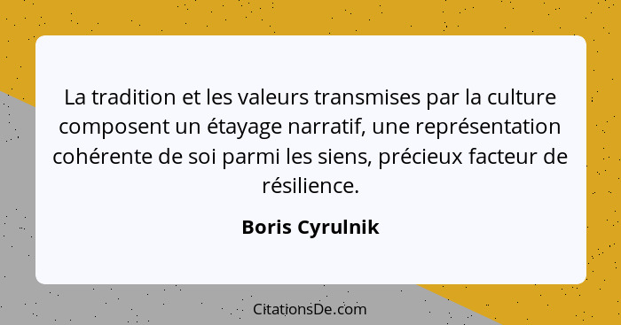 La tradition et les valeurs transmises par la culture composent un étayage narratif, une représentation cohérente de soi parmi les si... - Boris Cyrulnik