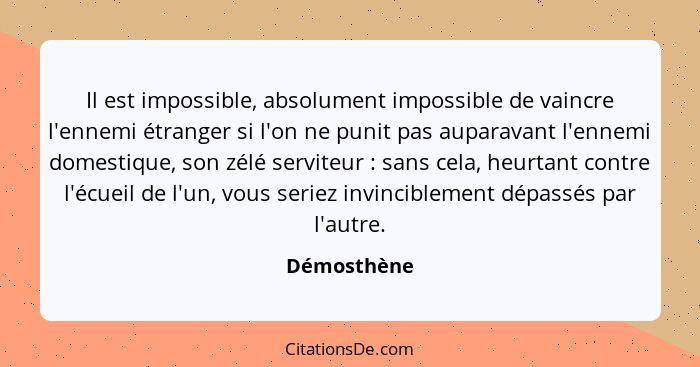 Il est impossible, absolument impossible de vaincre l'ennemi étranger si l'on ne punit pas auparavant l'ennemi domestique, son zélé servi... - Démosthène