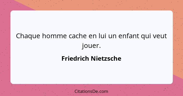 Chaque homme cache en lui un enfant qui veut jouer.... - Friedrich Nietzsche