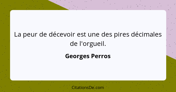 La peur de décevoir est une des pires décimales de l'orgueil.... - Georges Perros