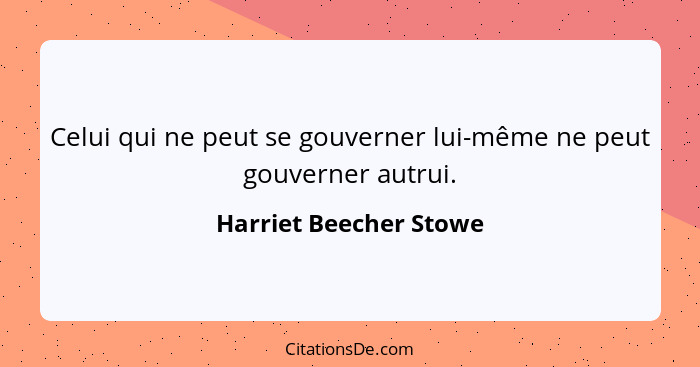 Celui qui ne peut se gouverner lui-même ne peut gouverner autrui.... - Harriet Beecher Stowe